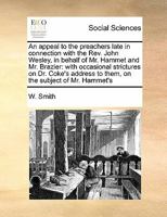 An appeal to the preachers late in connection with the Rev. John Wesley, in behalf of Mr. Hammet and Mr. Brazier: with occasional strictures on Dr. ... to them, on the subject of Mr. Hammet's 1171407254 Book Cover