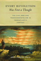 Every Revolution Was First a Thought: The Civil War and Transcendentalism in Transatlantic Context 1625348894 Book Cover