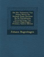 DAT Nie Testament Vun Unsen Herrn Un Heiland Jesus Christus: Na de Plattdutsche Oewersettung Vun Johann Bugenhagen - Primary Source Edition 1295731924 Book Cover
