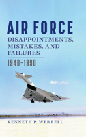 Air Force Disappointments, Mistakes, and Failures: 1940–1990 1648431291 Book Cover