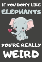 If You Don't Like Elephants You're Really Weird: Elephant Gifts Blank Lined Notebooks, Journals, Planners and Diaries to Write In For Elephant Lovers 1708585095 Book Cover