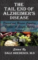 The Tail End of Alzheimer's Disease: Prevent and Reverse Cognitive Decline; 51 Simple Recipes Included 1978491115 Book Cover