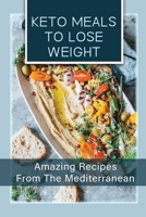 Keto Meals To Lose Weight: Amazing Recipes From The Mediterranean: Recipes For Ketogenic Mediterranean Cookbook B09DFQ2FVG Book Cover