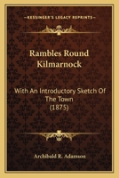Rambles Round Kilmarnock: With An Introductory Sketch Of The Town 1165675978 Book Cover