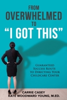 From Overwhelmed to I Got This: Guaranteed Success Route to Directing Your Childcare Center 1954885121 Book Cover