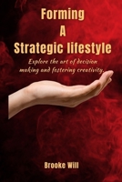 FORMING A STRATEGIC LIFESTYLE: Explore the Art of Decision Making and Fostering Creativity B0C9SQHMFS Book Cover