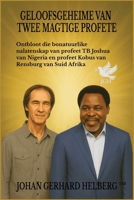 GELOOFSGEHEIME VAN TWEE MAGTIGE PROFETE: Ontbloot die bonatuurlike nalatenskap van profeet TB Joshua van Nigeria en profeet Kobus van Rensburg van Suid Afrika B0FTZDPCHK Book Cover