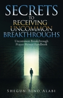 Secrets to Receiving Uncommon Breakthroughs: Uncommon Breakthrough Prayer Points Handbook 1532094876 Book Cover