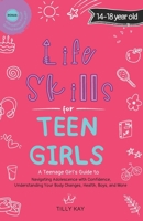 Life Skills for Teen Girls (14-18 year old): A Guide to Navigating Adolescence with Confidence, Understanding Your Body Changes, Health, Boys, and More (Tilly Kay's Teen Girl Guides) B0CTKW5PLT Book Cover