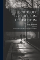 Fichte, Der Erzieher Zum Deutschtum: Eine Darstellung Der Fichteschen Erziehungslehre 1021914754 Book Cover
