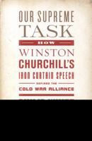 Our Supreme Task: How Winston Churchill's Iron Curtain Speech Defined the Cold War Alliance 1610390598 Book Cover