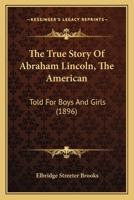 The True Story Of Abraham Lincoln, The American: Told For Boys And Girls 1172549621 Book Cover