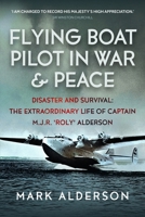 Flying Boat Pilot in War and Peace: Disaster and Survival: The Extraordinary Life of Captain M.J.R. ‘Roly’ Alderson 1036112047 Book Cover