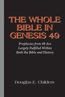 The Whole Bible in Genesis 49: Prophecies from 49 Are Largely Fulfilled Within Both the Bible and History 1977273971 Book Cover