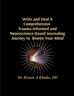 Write and Heal A Comprehensive Trauma-Informed and Neuroscience-Based Journaling Journey to Rewire Your Mind: How To Stop Self-Sabotaging, Rewire Your ... PTSD, And Addiction With Simple Daily Pages B0G55Y28H4 Book Cover