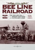 Forging the "Bee Line" Railroad, 1848-1889: The Rise and Fall of the Hoosier Partisans and Cleveland Clique 1606352822 Book Cover
