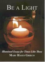 Be A Light - Illumined Essays for Times Like These 0981820085 Book Cover