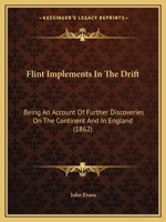 Flint Implements In The Drift: Being An Account Of Further Discoveries On The Continent And In England 1246234017 Book Cover