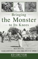 Bringing the Monster to Its Knees: Ben Hogan, Oakland Hills, and the 1951 U.S. Open 1493056735 Book Cover
