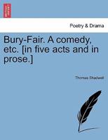 Bury-Fair. A comedy, etc. [in five acts and in prose.] 1241126739 Book Cover