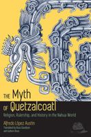 The Myth of Quetzalcoatl: Religion, Rulership, and History in the Nahua World 1607323907 Book Cover