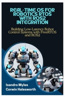 REAL-TIME OS FOR ROBOTICS RTOS WITH ROS2 INTEGRATION: Building Low-Latency Robot Control Systems with FreeRTOS and ROS2 B0FJWNMHRQ Book Cover