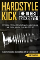 THE 10 BEST HARDSTYLE KICK TRICKS EVER: Discover 10 Essential Tips How to Make a Hardstyle Kick in FL Studio, Ableton, Cubase or Logic Pro (Hardstyle Music Kick Drum Sound Design for EDM Production) 1713130475 Book Cover