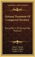 German Treatment Of Conquered Territory: Being Part II Of German War Practices 116298998X Book Cover