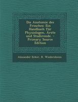 Die Anatomie Des Frosches: Ein Handbuch Fur Physiologen, Arzte Und Studirende. - Primary Source Edition 1293918520 Book Cover