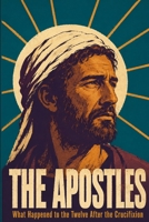 The Apostles: What Happened to the Twelve After the Crucifixion B0HGQD4WC2 Book Cover