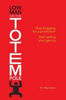 Low Man on the Totem Pole: Stop Begging for a Promotion, Start Selling Your Genius 1498499279 Book Cover
