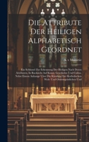 Die Attribute Der Heiligen Alphabetisch Geordnet: Ein Schlussel Zur Erkennung Der Heiligen Nach Deren Attributen, In Rucksicht Auf Kunst, Geschichte ... Katholischen Welt- Und Ordensgeistlichen Und 1019558474 Book Cover