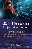 AI-Driven Project Management: How the Rise of Artificial Intelligence is Changing the World B0DPM67DFF Book Cover