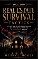Real Estate Survival Tactics - Book 2: How Buyers, Sellers, and Investors Can Avoid Costly Mistakes In A Dangerous Market (HENRY LI HOMES) B0H72XFZ62 Book Cover