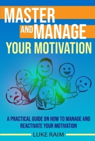 Master and Manage Your Motivation: A Practical Guide on How to Manage and Reactivate Your Motivation 1804340618 Book Cover