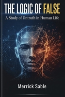 The Logic of False: A Study of Untruth in Human Life | Understanding how falsehood shapes our world B0H9V3GKGW Book Cover