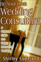 Be Your Own Wedding Consultant: A Personal Guide to a Happy, Stress-Free Wedding 1574722425 Book Cover