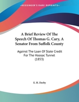 A Brief Review Of The Speech Of Thomas G. Cary, A Senator From Suffolk County: Against The Loan Of State Credit For The Hoosac Tunnel 1120109876 Book Cover