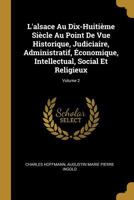 L'alsace Au Dix-Huitième Siècle Au Point De Vue Historique, Judiciaire, Administratif, Économique, Intellectual, Social Et Religieux; Volume 2 0274153351 Book Cover