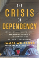 The Crisis of Dependency: How Our Efforts to Solve Poverty Are Trapping People in It and What We Can Do to Foster Freedom Instead 162586289X Book Cover