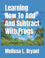 Learning How To Add And Subtract With Frogs: Adding And Subtracting With Frogs 1484867939 Book Cover