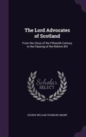 The Lord Advocates of Scotland: From the Close of the Fifteenth Century to the Passing of the Reform Bill 1015332757 Book Cover