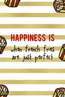 Happiness Is When French Fries Are Just Perfect: All Purpose 6x9 Blank Lined Notebook Journal Way Better Than A Card Trendy Unique Gift White And Gold Fries Potato 1706510306 Book Cover