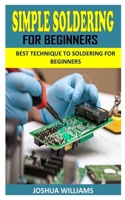 SIMPLE SOLDERING FOR BEGINNERS: Best Technique to Soldering For Beginners B093KGLT54 Book Cover