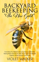 Backyard Beekeeping: “The New Gold”: Everything You Need to Know to Start your First Hive, Raising Bees and How to Start, Run & Grow a Profitable Organic Honey Business From Home! B08HGLNH1J Book Cover