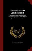 Scotland and the Commonwealth: Letters and Papers Relating to the Military Government of Scotland, From August 1651 to December, 1653 1541217071 Book Cover