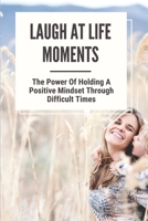 Laugh At Life Moments: The Power Of Holding A Positive Mindset Through Difficult Times: Positive And Negative B09B28Q4GD Book Cover