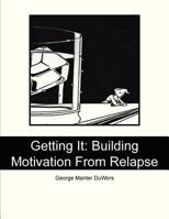 Getting It: Building Motivation From Relapse 1478269669 Book Cover