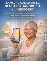 SAMSUNG GALAXY A16 5G BENUTZERHANDBUCH FÜR SENIOREN: Vereinfachte Schritt-für-Schritt-Anleitung mit Tipps, Tricks und Illustrationen für einfache Einrichtung und Beherrschung (German Edition) B0GHRY8GW5 Book Cover