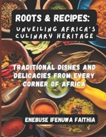 Roots & Recipes: Unveiling Africa’s Culinary Heritage: Traditional Dishes and Delicacies from Every Corner of Africa B0DWFBJRKF Book Cover